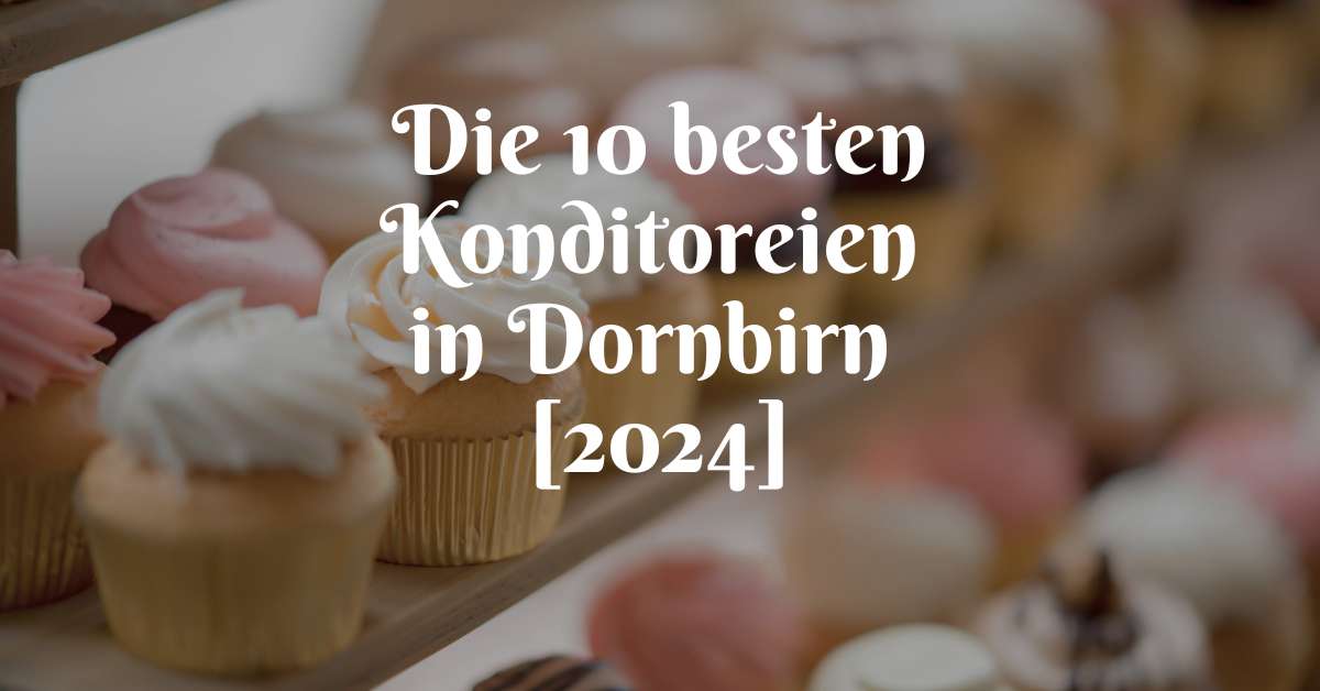 Die 10 besten Konditoreien in Dornbirn [2024]