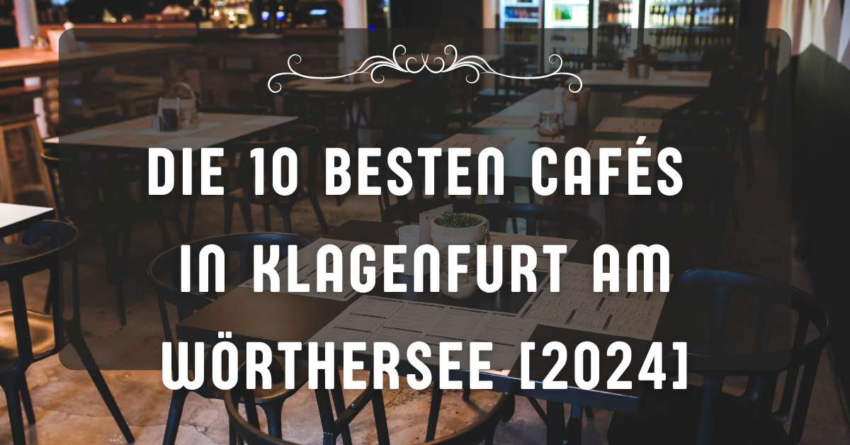 Die 10 besten Cafés in Klagenfurt am Wörthersee [2024]