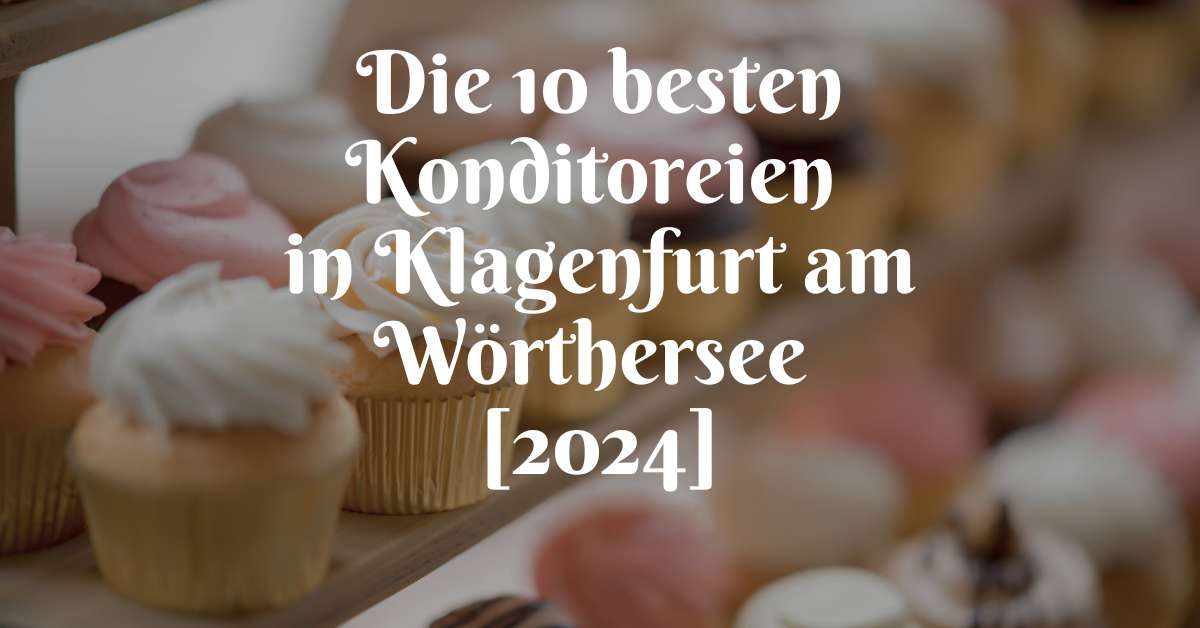 Die 10 besten Konditoreien in Klagenfurt am Wörthersee [2024]