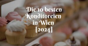 Die 10 besten Konditoreien in Wien [2024]