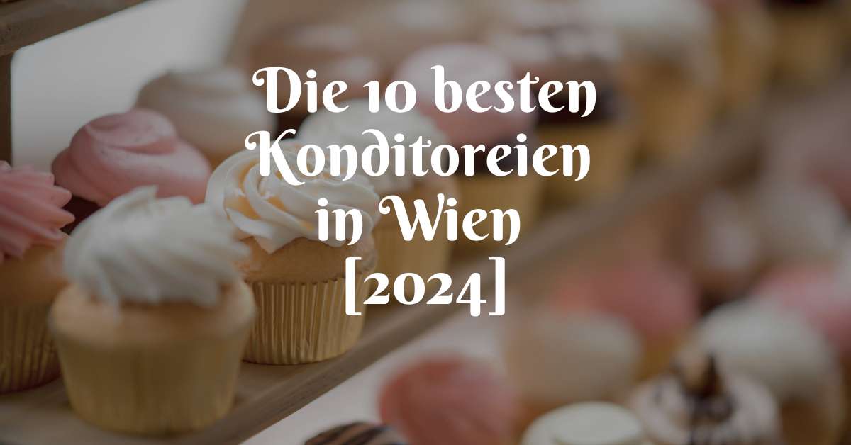Die 10 besten Konditoreien in Wien [2024]